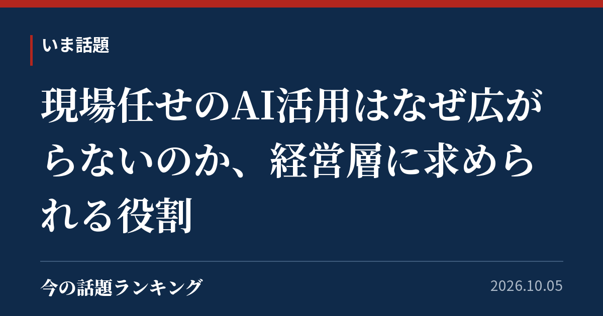 現場任せのAI活用はなぜ広がらないのか、経営層に求められる役割
