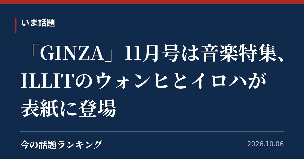 「GINZA」11月号は音楽特集、ILLITのウォンヒとイロハが表紙に登場