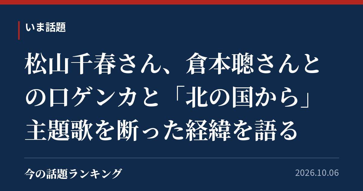 松山千春さん、倉本聰さんとの口ゲンカと「北の国から」主題歌を断った経緯を語る