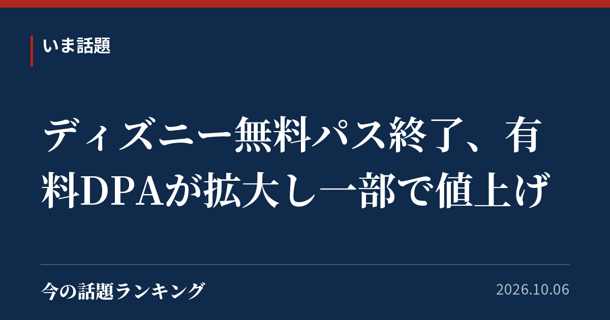 ディズニー無料パス終了、有料DPAが拡大し一部で値上げ