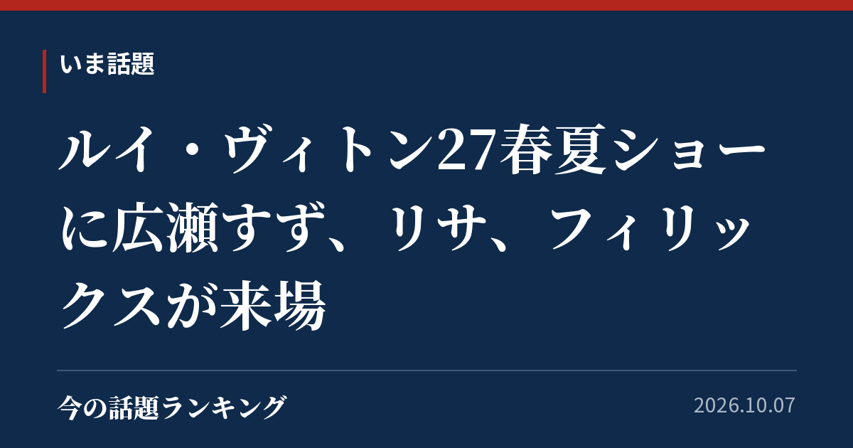 ルイ・ヴィトン27春夏ショーに広瀬すず、リサ、フィリックスが来場
