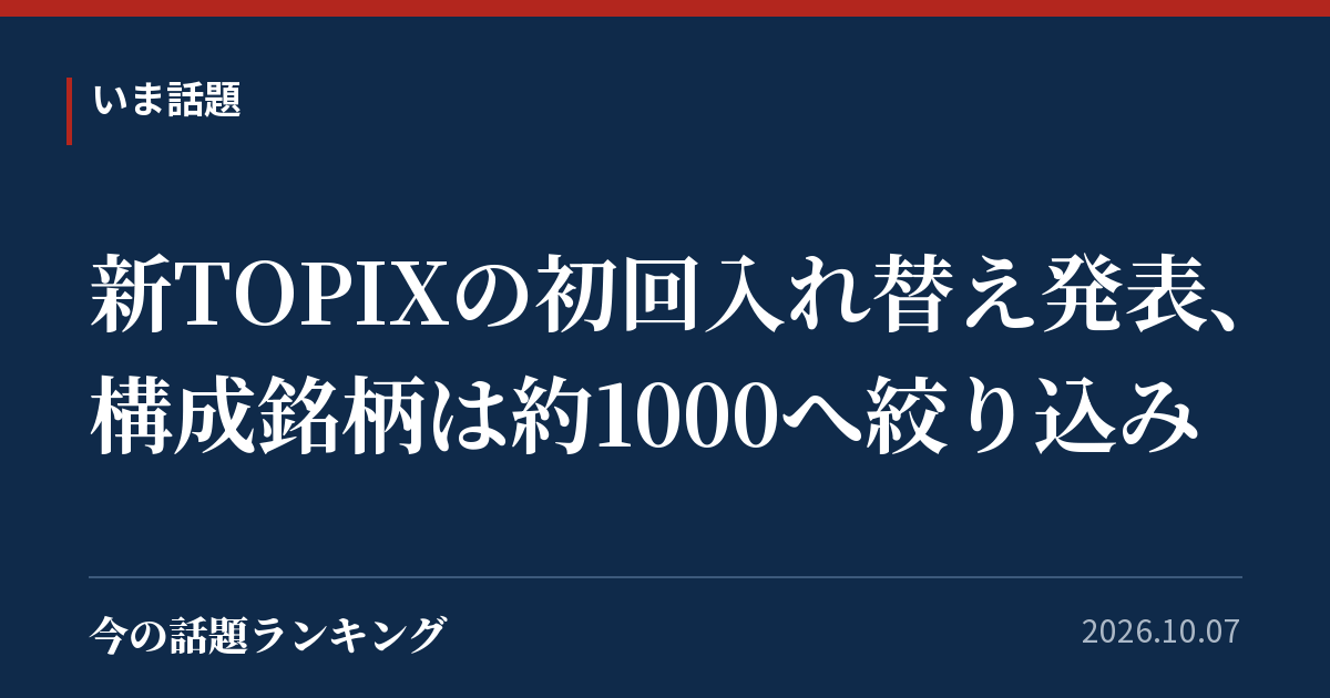 新TOPIXの初回入れ替え発表、構成銘柄は約1000へ絞り込み