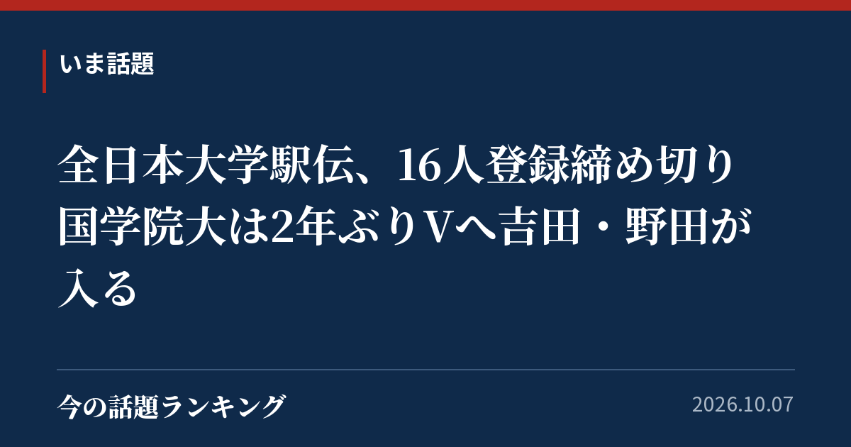 全日本大学駅伝、16人登録締め切り 国学院大は2年ぶりVへ吉田・野田が入る