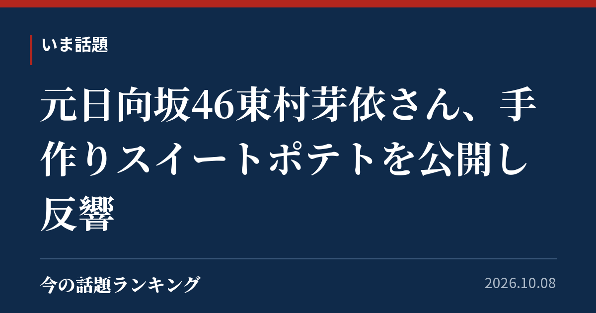 元日向坂46東村芽依さん、手作りスイートポテトを公開し反響