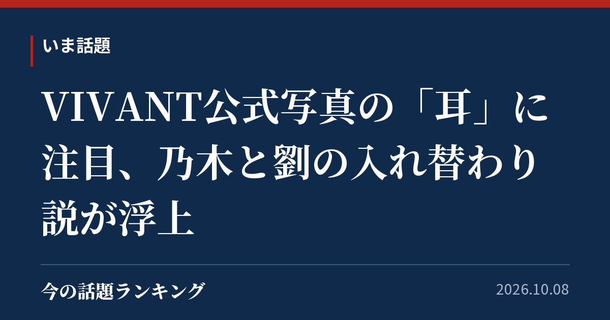 VIVANT公式写真の「耳」に注目、乃木と劉の入れ替わり説が浮上