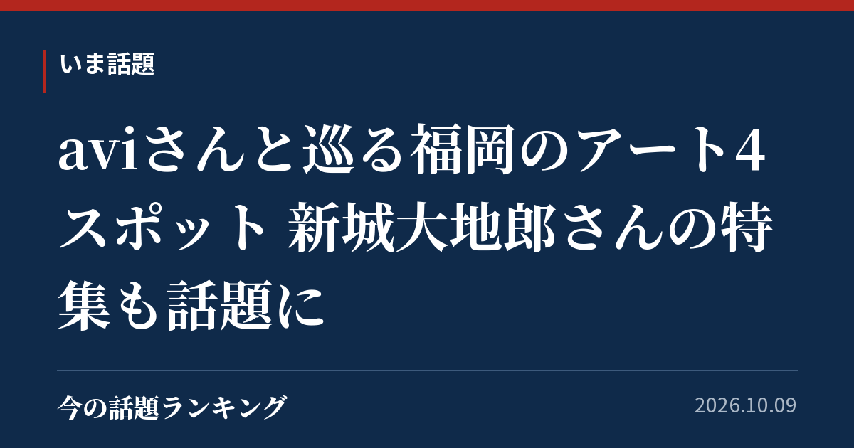 aviさんと巡る福岡のアート4スポット 新城大地郎さんの特集も話題に