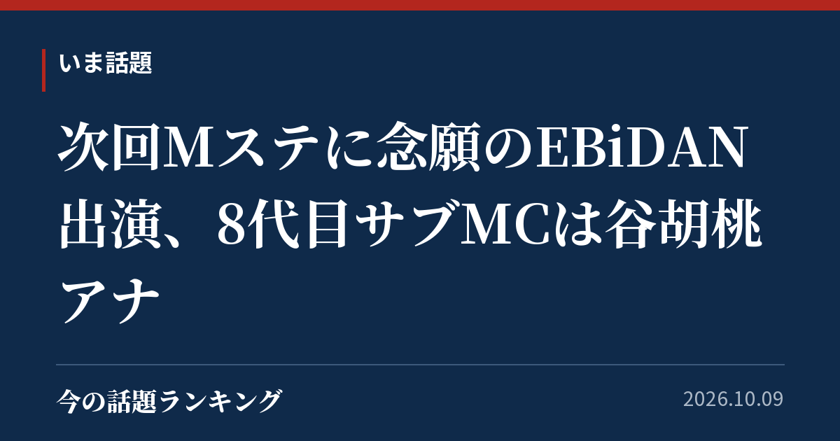 次回Mステに念願のEBiDAN出演、8代目サブMCは谷胡桃アナ