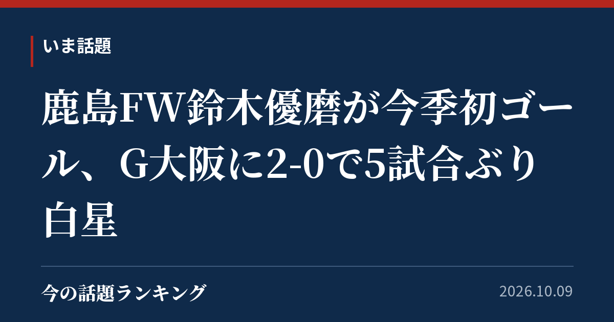 鹿島FW鈴木優磨が今季初ゴール、G大阪に2-0で5試合ぶり白星