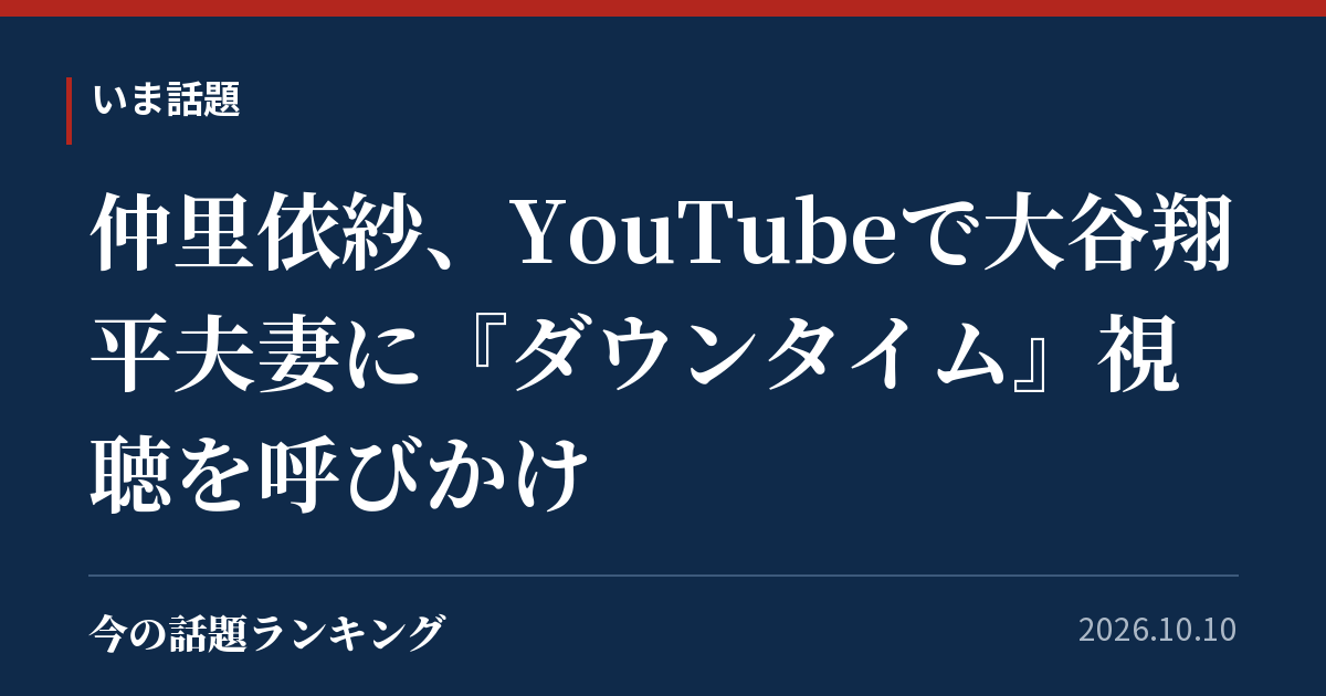 仲里依紗、YouTubeで大谷翔平夫妻に『ダウンタイム』視聴を呼びかけ
