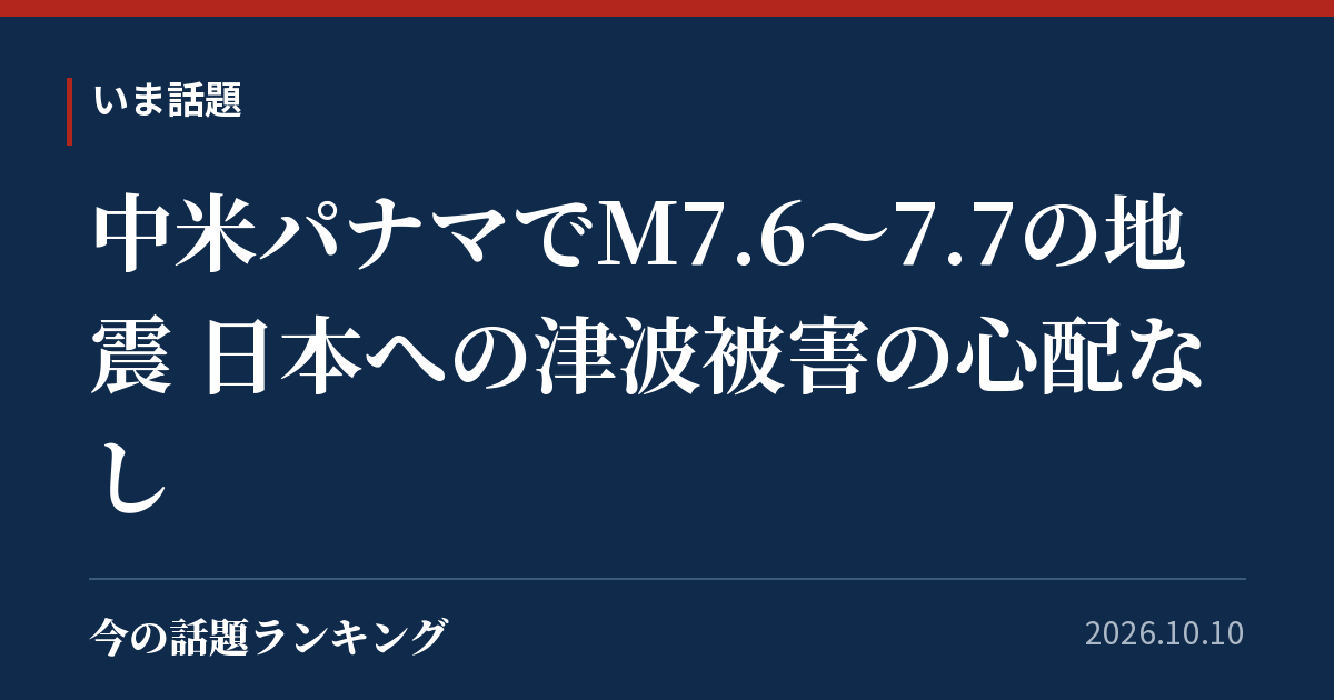 中米パナマでM7.6〜7.7の地震 日本への津波被害の心配なし