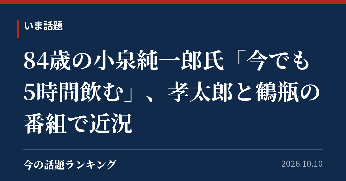 84歳の小泉純一郎氏「今でも5時間飲む」、孝太郎と鶴瓶の番組で近況