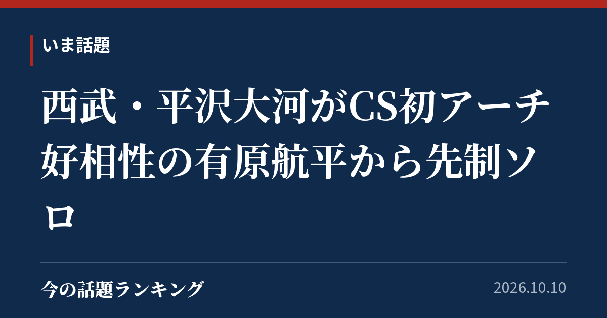 西武・平沢大河がCS初アーチ 好相性の有原航平から先制ソロ
