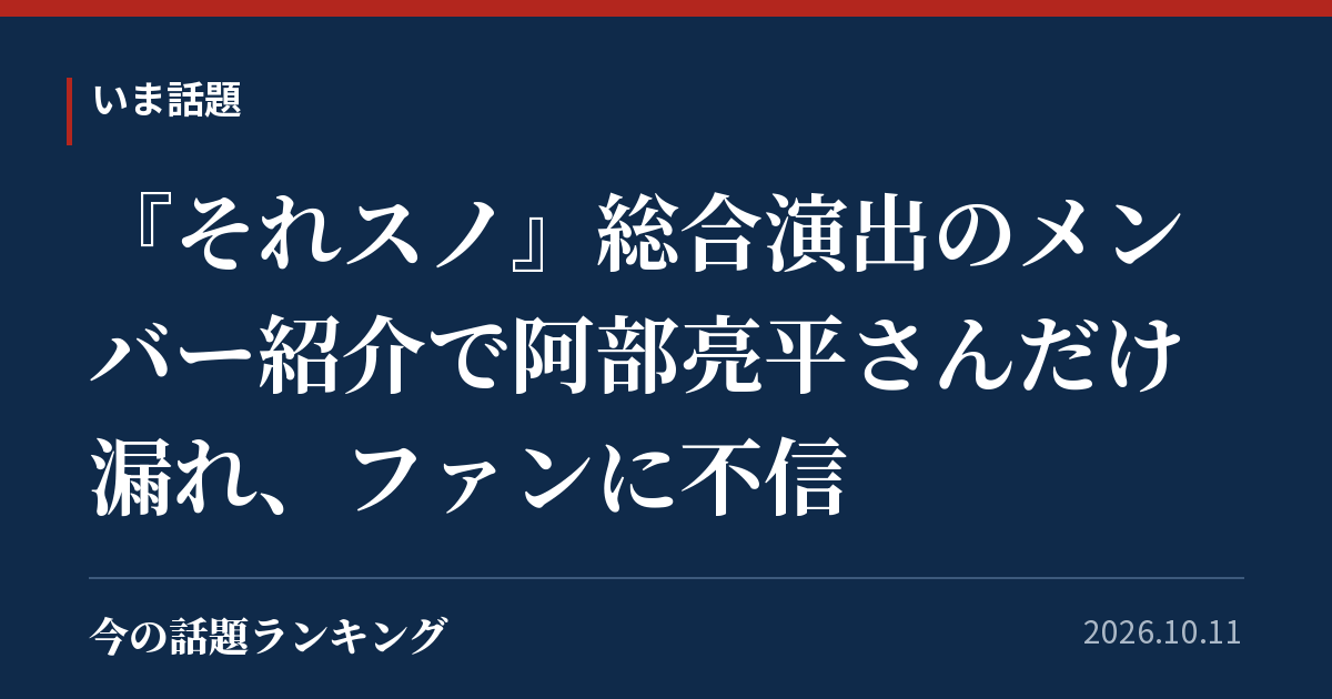 『それスノ』総合演出のメンバー紹介で阿部亮平さんだけ漏れ、ファンに不信