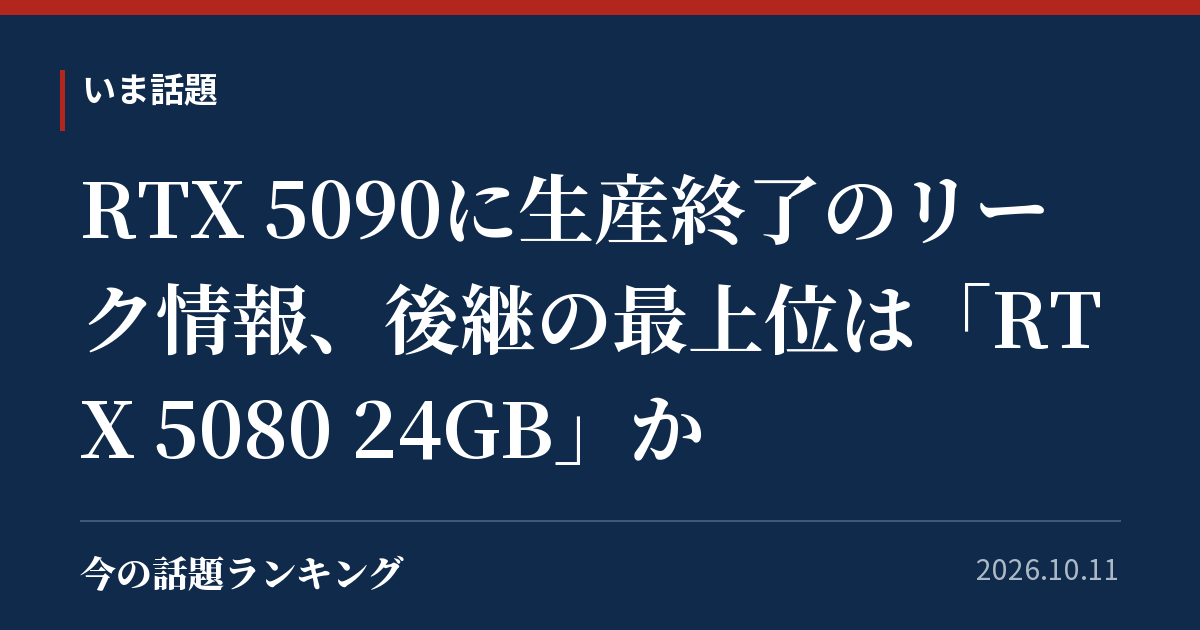 RTX 5090に生産終了のリーク情報、後継の最上位は「RTX 5080 24GB」か