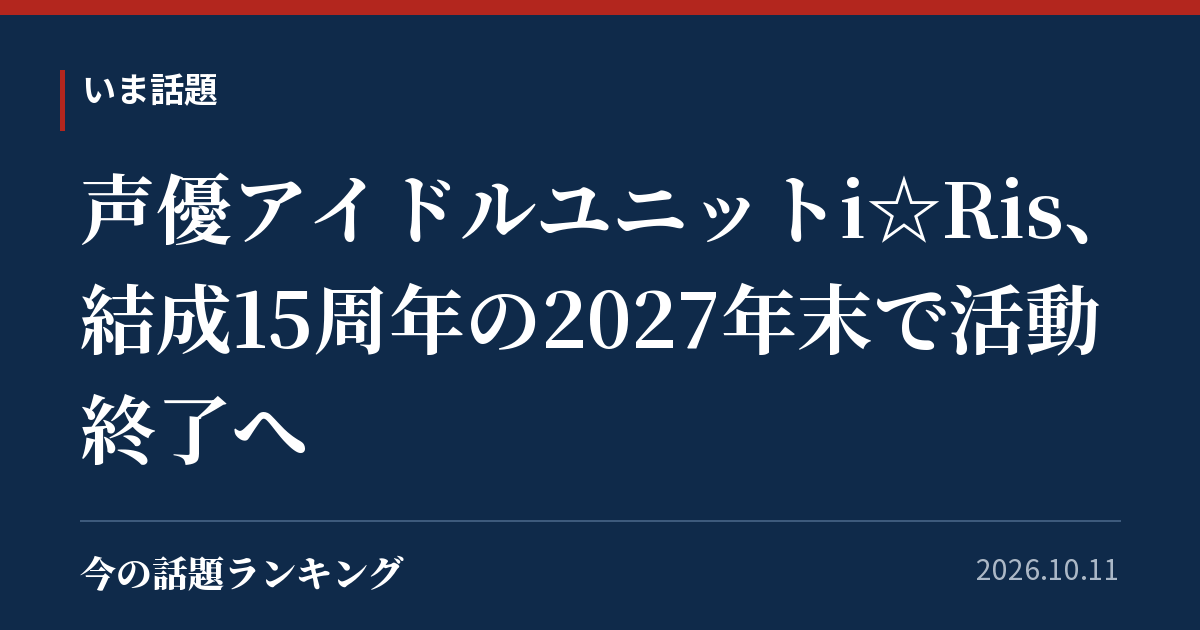 声優アイドルユニットi☆Ris、結成15周年の2027年末で活動終了へ
