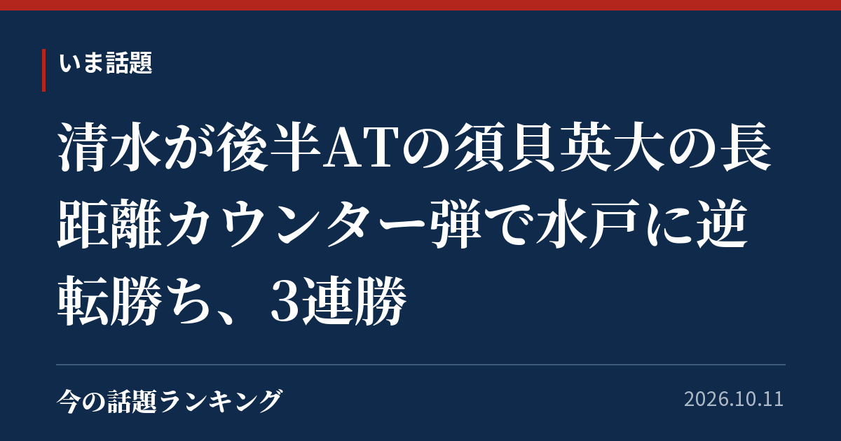 清水が後半ATの須貝英大の長距離カウンター弾で水戸に逆転勝ち、3連勝