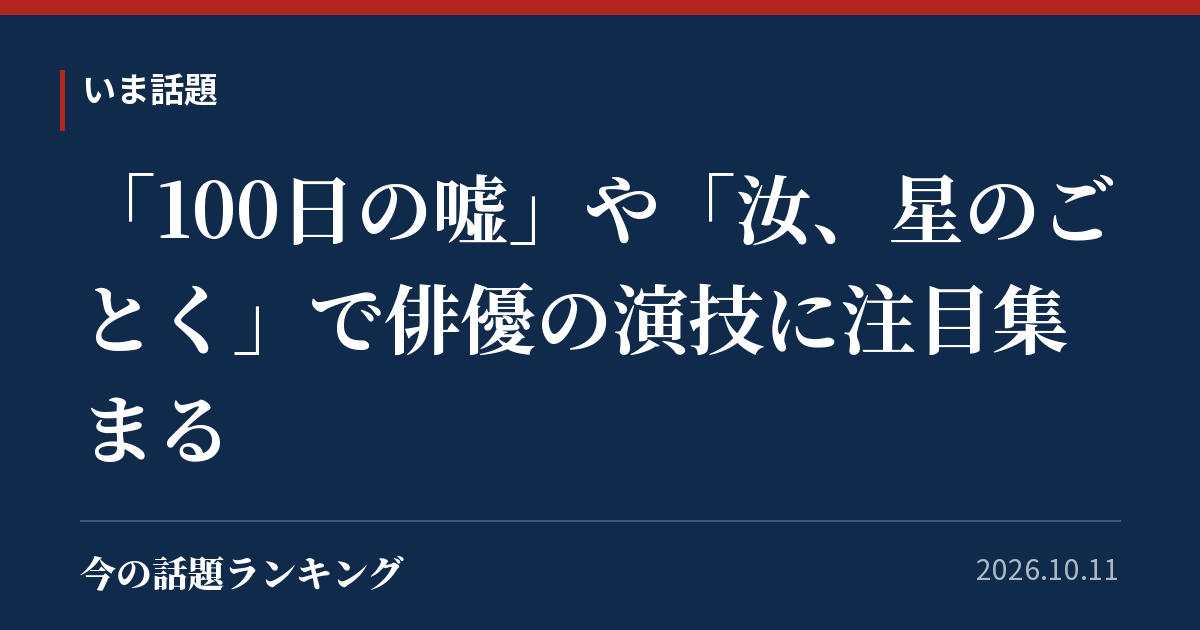 「100日の嘘」や「汝、星のごとく」で俳優の演技に注目集まる