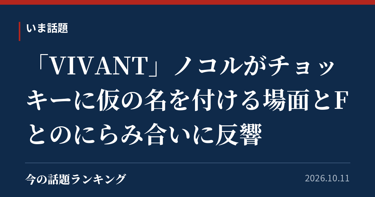 「VIVANT」ノコルがチョッキーに仮の名を付ける場面とFとのにらみ合いに反響