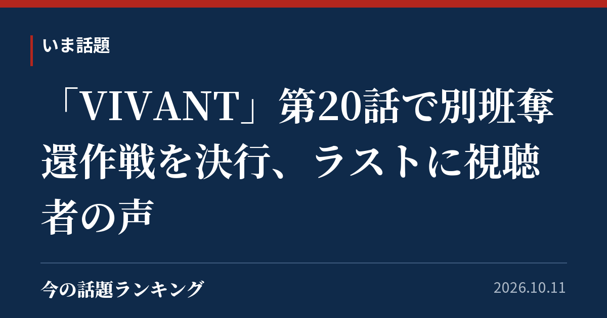 「VIVANT」第20話で別班奪還作戦を決行、ラストに視聴者の声