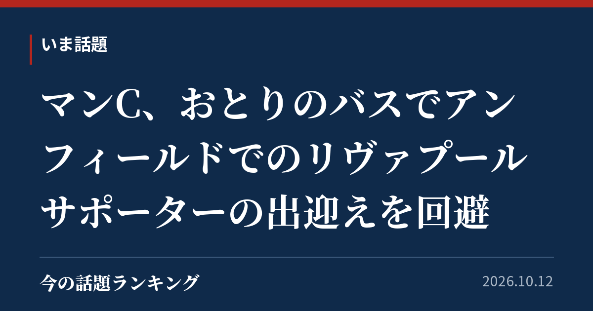 マンC、おとりのバスでアンフィールドでのリヴァプールサポーターの出迎えを回避