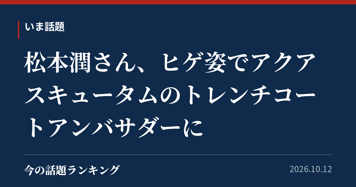 松本潤さん、ヒゲ姿でアクアスキュータムのトレンチコートアンバサダーに