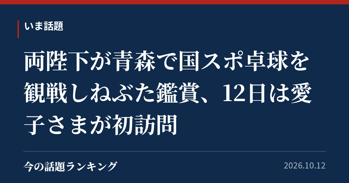 両陛下が青森で国スポ卓球を観戦しねぶた鑑賞、12日は愛子さまが初訪問
