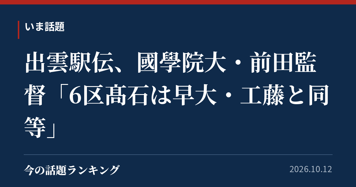 出雲駅伝、國學院大・前田監督「6区髙石は早大・工藤と同等」