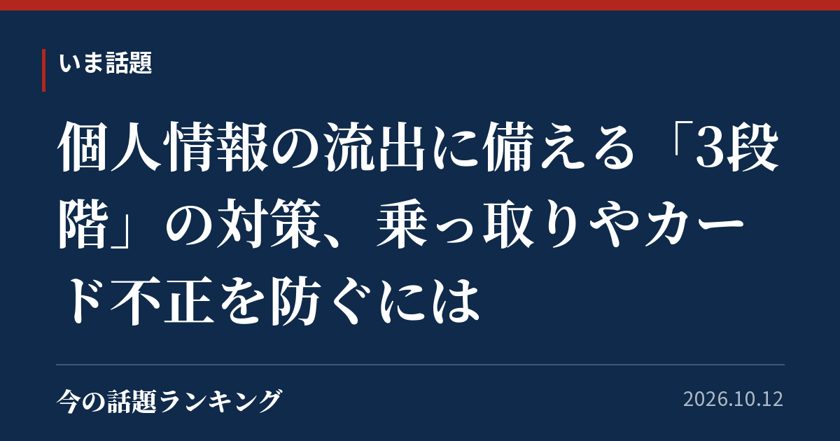 個人情報の流出に備える「3段階」の対策、乗っ取りやカード不正を防ぐには