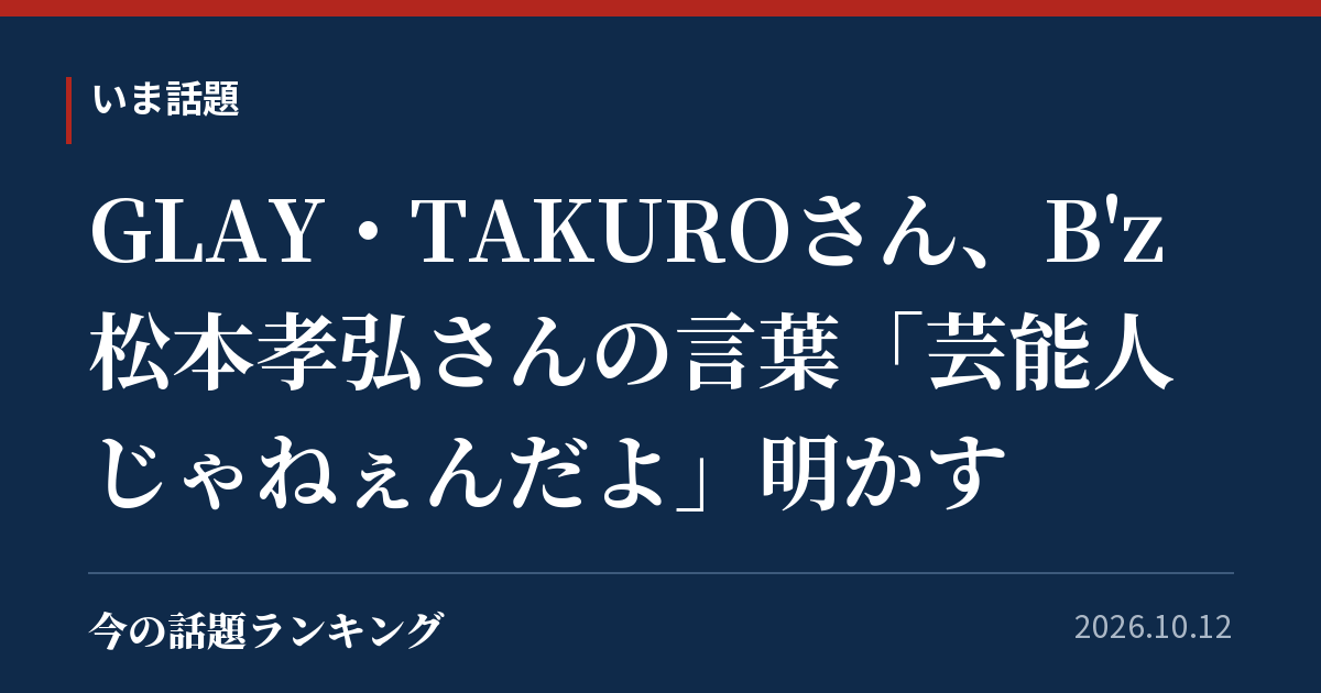 GLAY・TAKUROさん、B'z松本孝弘さんの言葉「芸能人じゃねぇんだよ」明かす