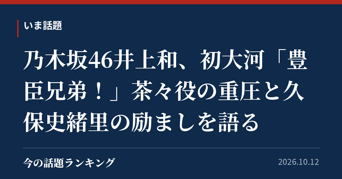 乃木坂46井上和、初大河「豊臣兄弟!」茶々役の重圧と久保史緒里の励ましを語る