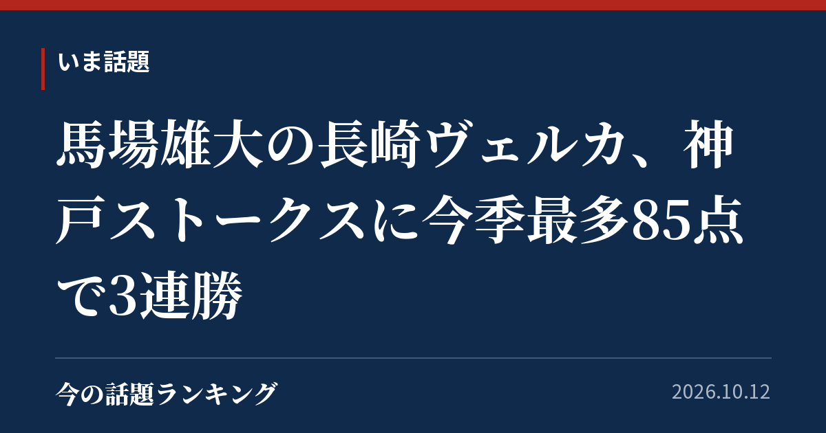 馬場雄大の長崎ヴェルカ、神戸ストークスに今季最多85点で3連勝