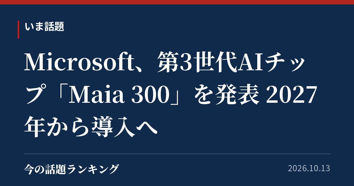 Microsoft、第3世代AIチップ「Maia 300」を発表 2027年から導入へ