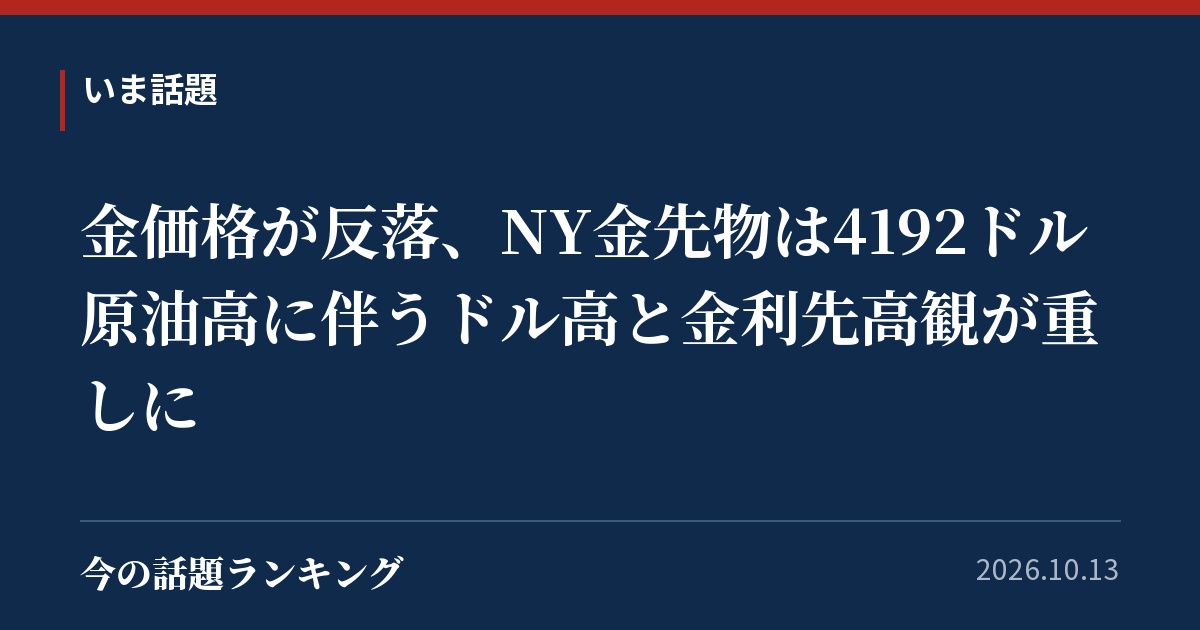 金価格が反落、NY金先物は4192ドル 原油高に伴うドル高と金利先高観が重しに