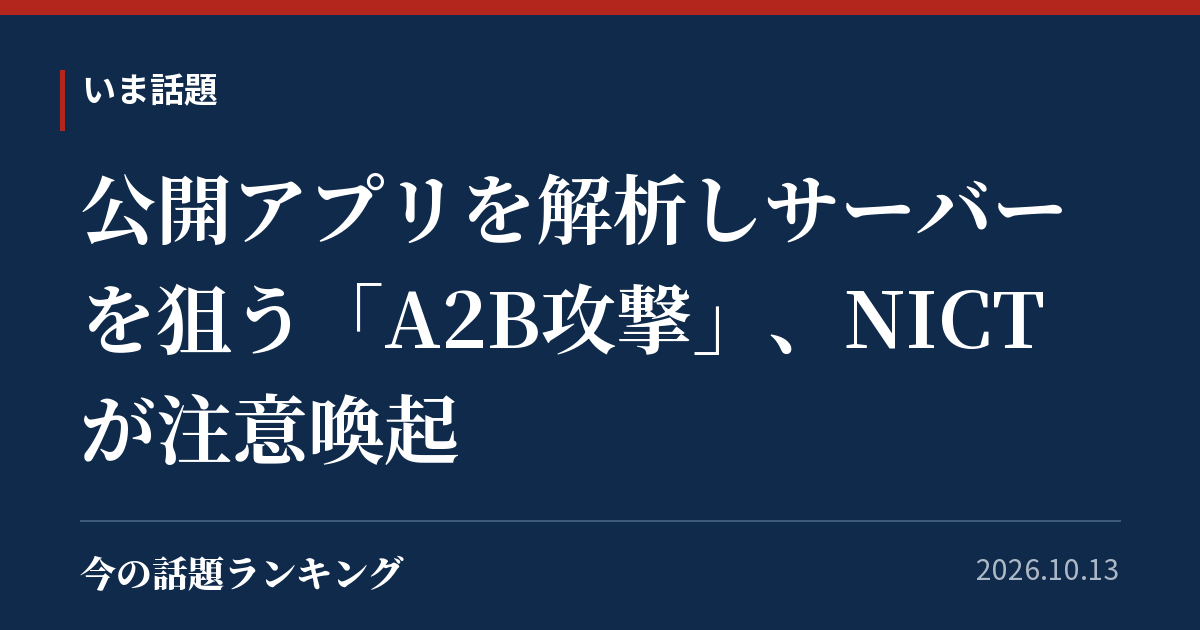 公開アプリを解析しサーバーを狙う「A2B攻撃」、NICTが注意喚起