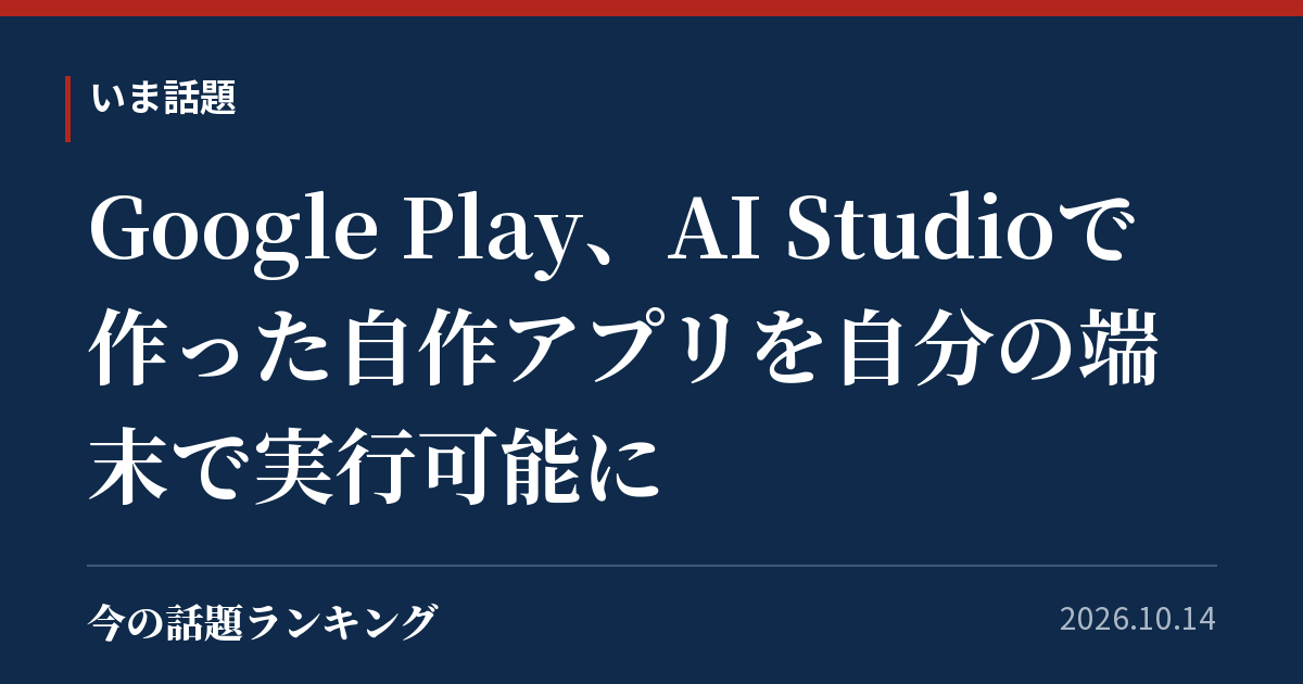 Google Play、AI Studioで作った自作アプリを自分の端末で実行可能に