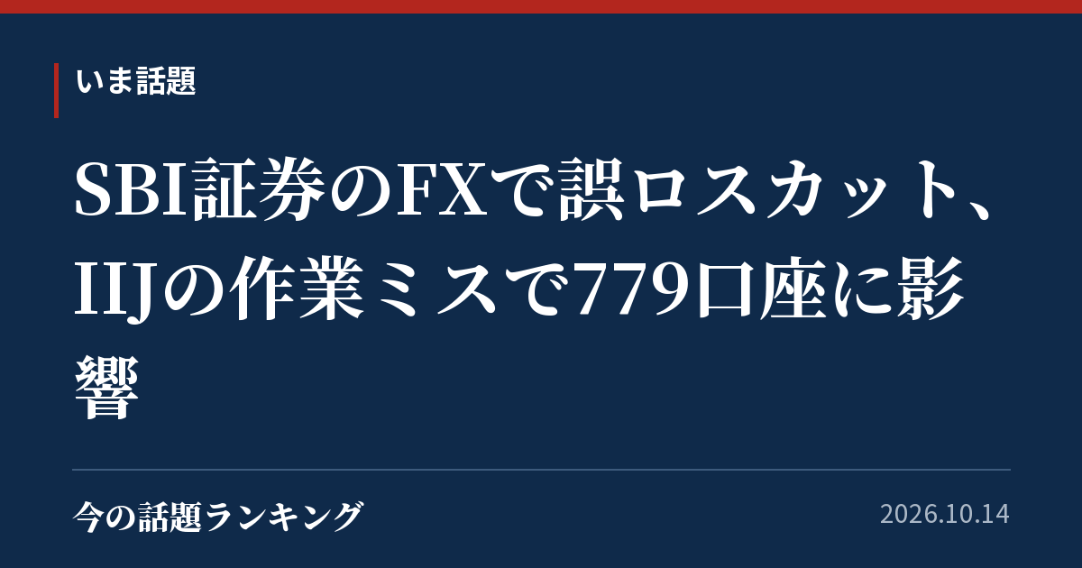 SBI証券のFXで誤ロスカット、IIJの作業ミスで779口座に影響