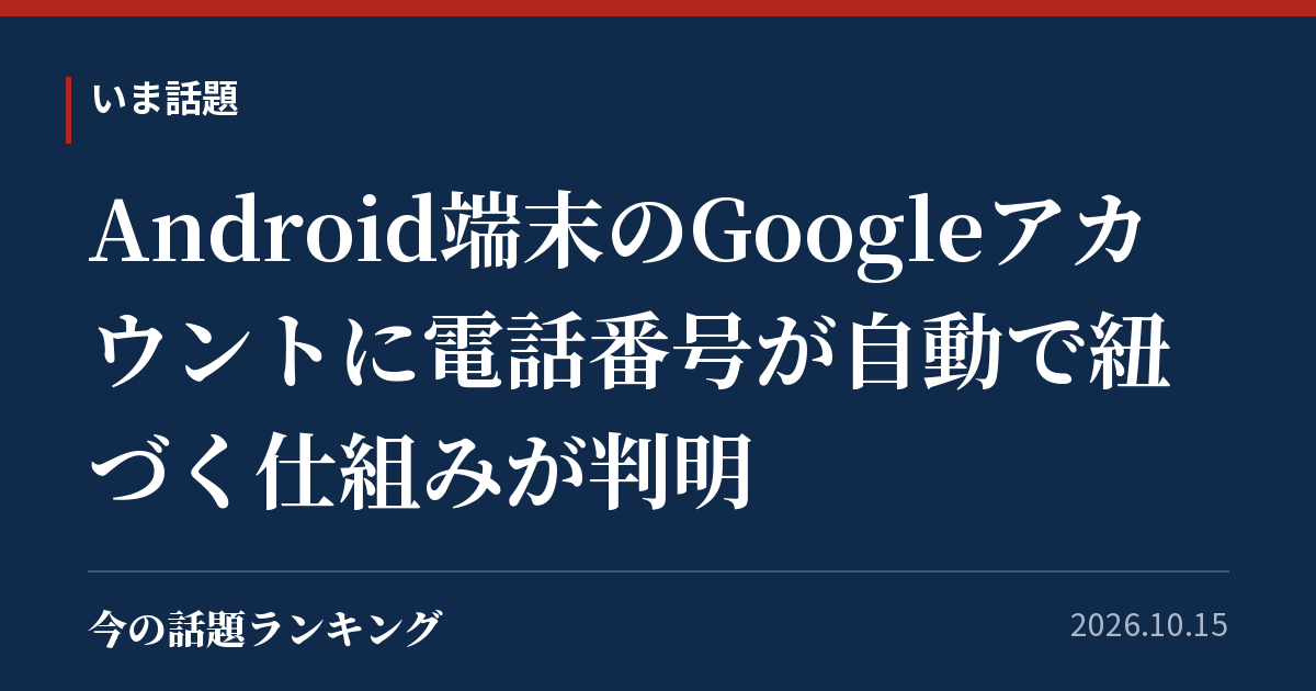 Android端末のGoogleアカウントに電話番号が自動で紐づく仕組みが判明