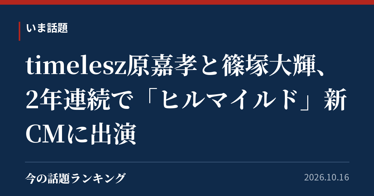 timelesz原嘉孝と篠塚大輝、2年連続で「ヒルマイルド」新CMに出演