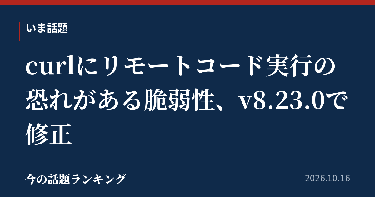 curlにリモートコード実行の恐れがある脆弱性、v8.23.0で修正
