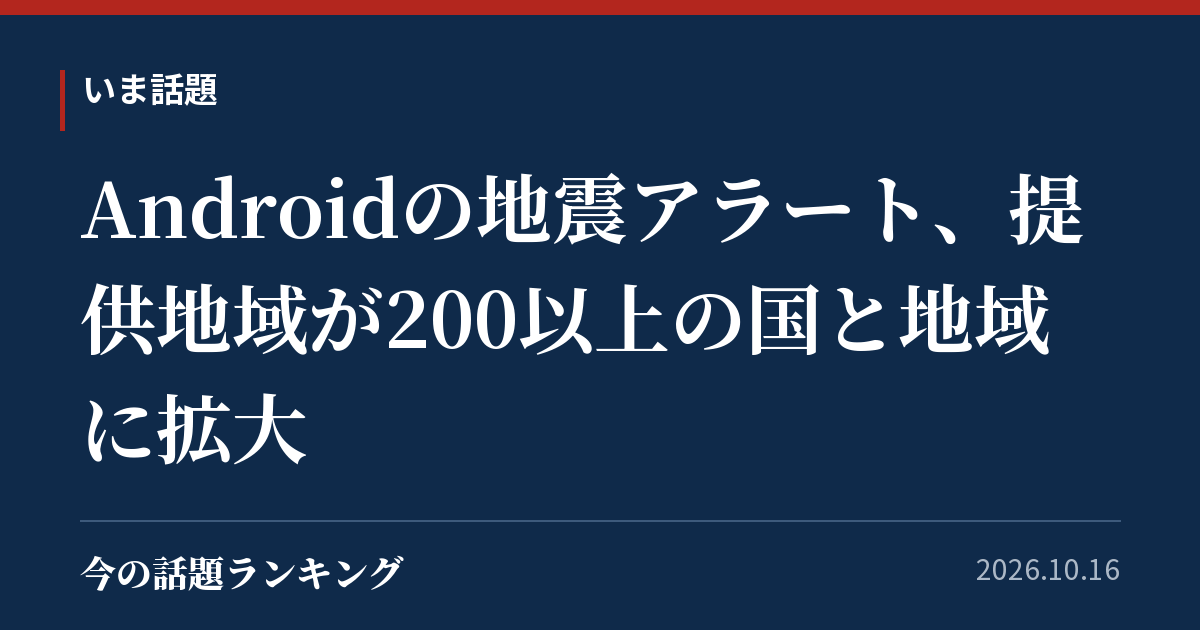 Androidの地震アラート、提供地域が200以上の国と地域に拡大