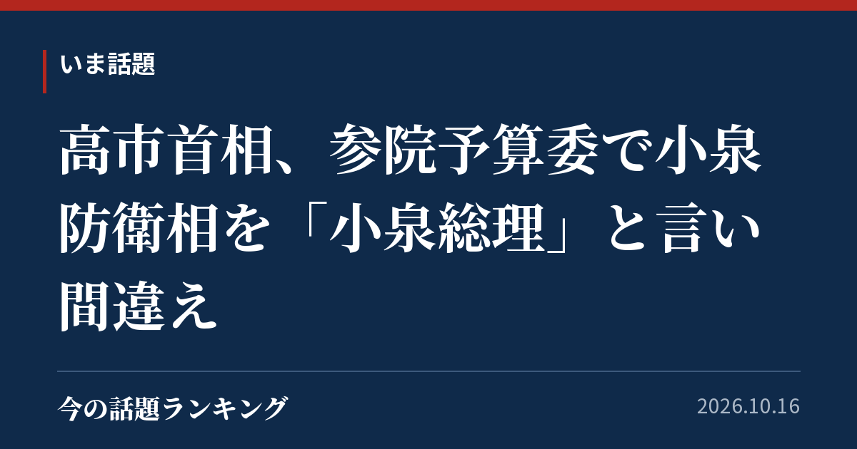 高市首相、参院予算委で小泉防衛相を「小泉総理」と言い間違え