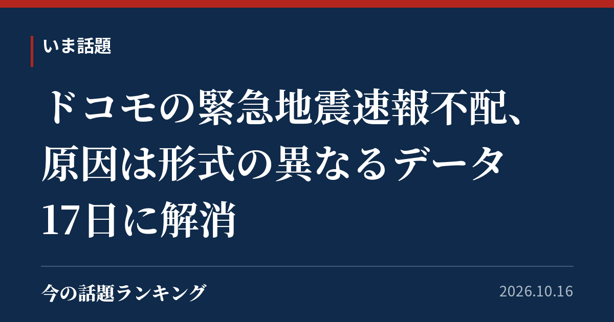 ドコモの緊急地震速報不配、原因は形式の異なるデータ 17日に解消