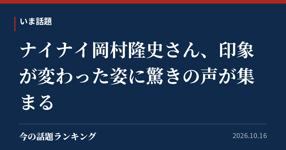 ナイナイ岡村隆史さん、印象が変わった姿に驚きの声が集まる