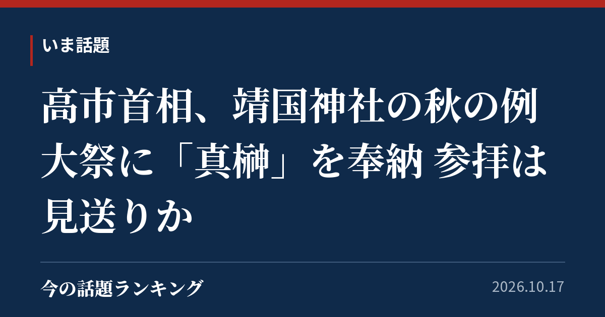 高市首相、靖国神社の秋の例大祭に「真榊」を奉納 参拝は見送りか