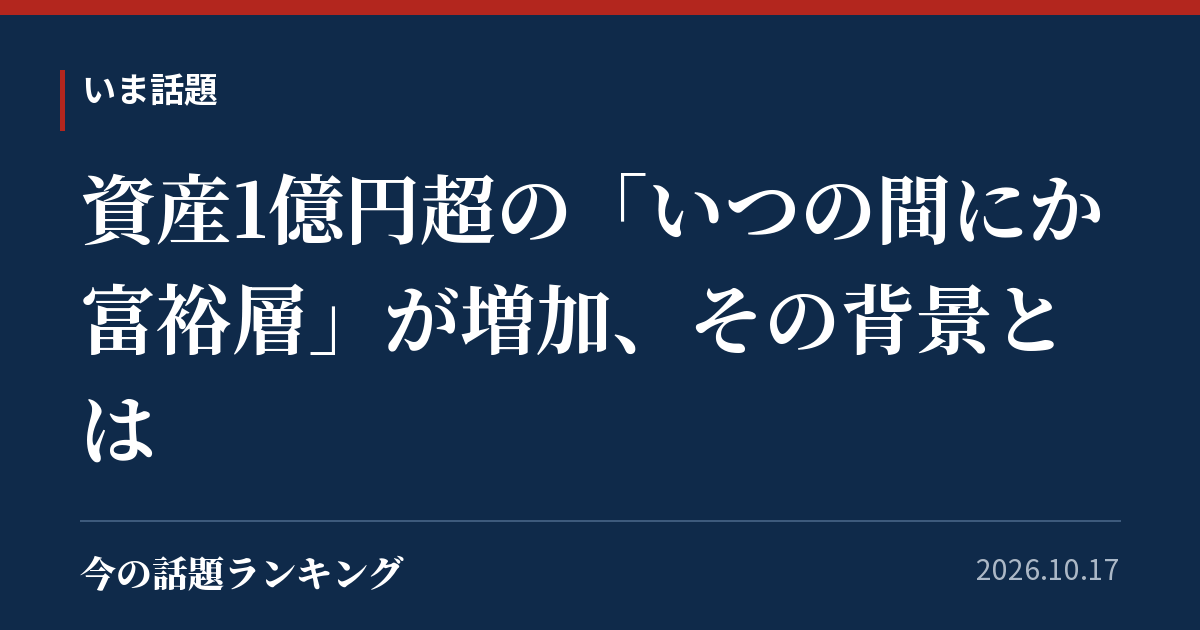 資産1億円超の「いつの間にか富裕層」が増加、その背景とは