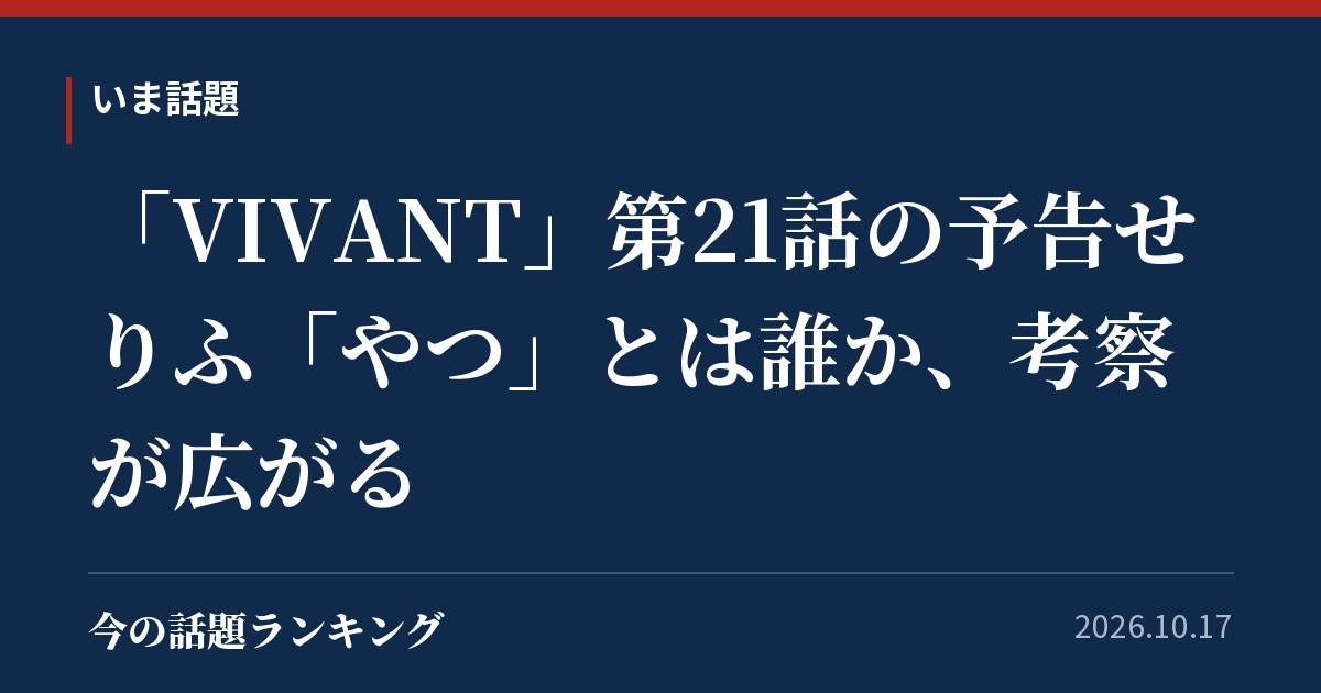 「VIVANT」第21話の予告せりふ「やつ」とは誰か、考察が広がる