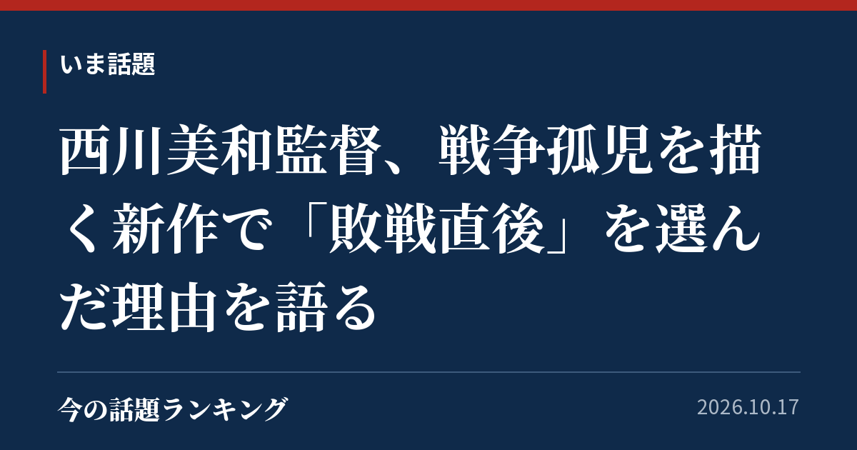 西川美和監督、戦争孤児を描く新作で「敗戦直後」を選んだ理由を語る