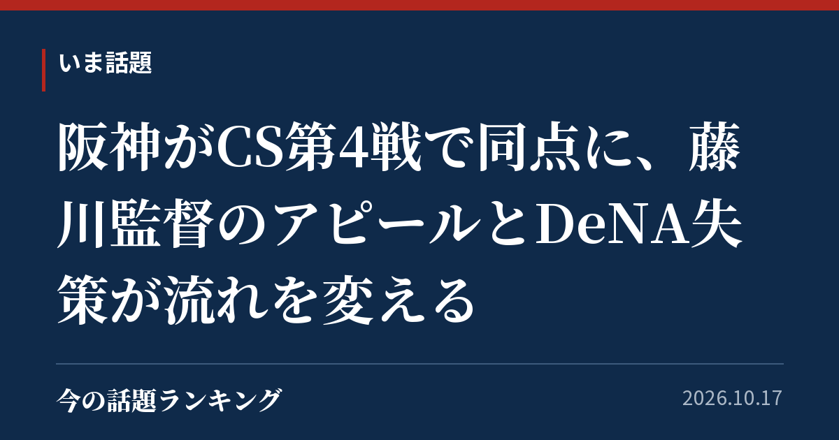 阪神がCS第4戦で同点に、藤川監督のアピールとDeNA失策が流れを変える