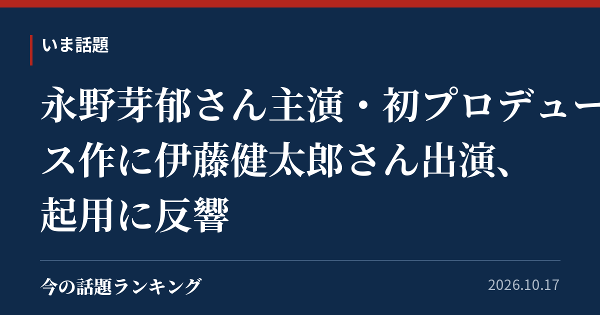永野芽郁さん主演・初プロデュース作に伊藤健太郎さん出演、起用に反響