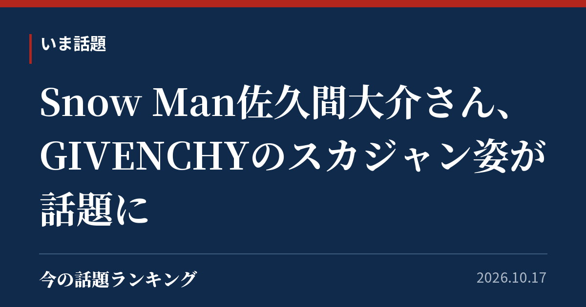 Snow Man佐久間大介さん、GIVENCHYのスカジャン姿が話題に